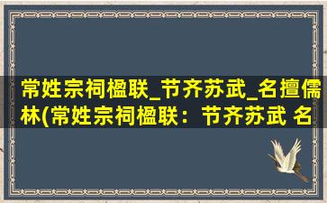 常姓宗祠楹联_节齐苏武_名擅儒林(常姓宗祠楹联：节齐苏武 名擅儒林)